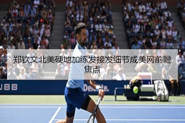 郑钦文北美硬地加练发接发细节成美网前瞻焦点